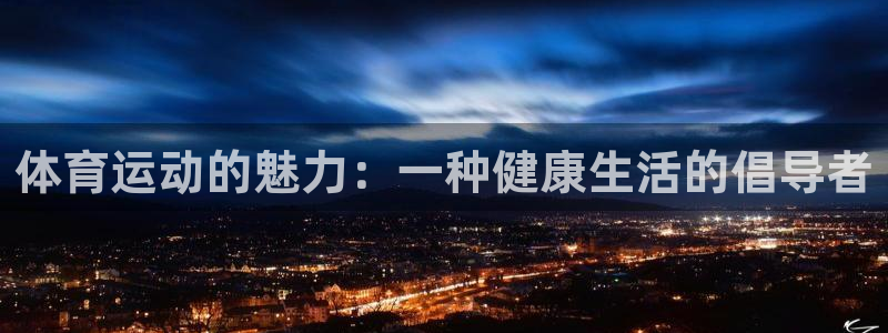 蚂蚁体育是杂牌还是名牌：体育运动的魅力：一种健康生活的倡导者