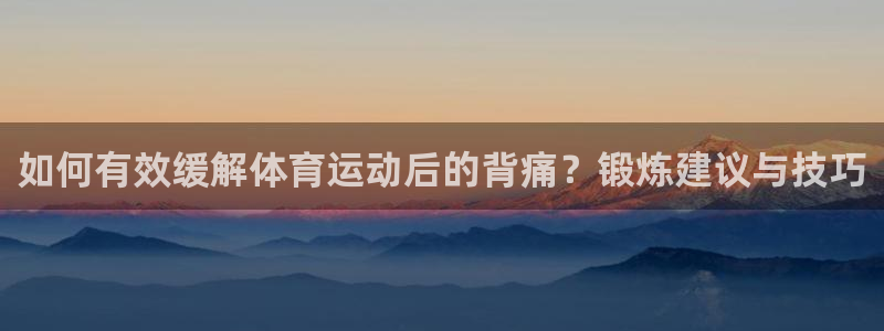 蚂蚁体育网店是正品吗：如何有效缓解体育运动后的背痛？锻炼建议与技巧