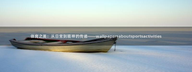 蚂蚁体育要钱吗：体育之美：从日常到精神的传递——wallpapersaboutsportsactivities